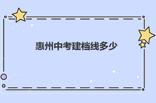 惠州中考建档线多少(惠州公办中职学校2024年录取)