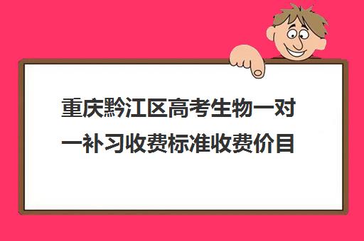 重庆黔江区高考生物一对一补习收费标准收费价目表