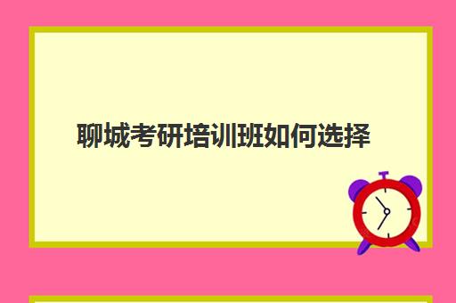 聊城考研培训班如何选择(比较好的考研培训机构)