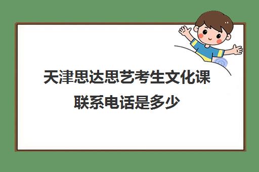 天津思达思艺考生文化课联系电话是多少(天津艺考培训机构排名最新)