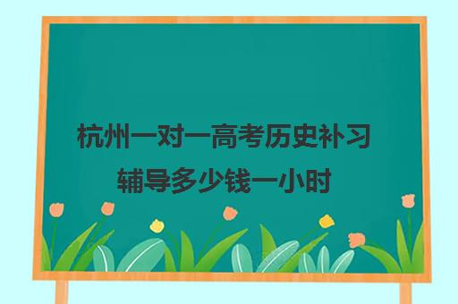 杭州一对一高考历史补习辅导多少钱一小时