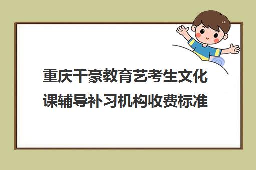 重庆千豪教育艺考生文化课辅导补习机构收费标准价格一览