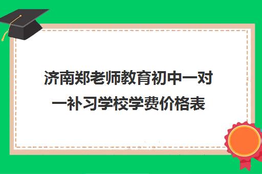 济南郑老师教育初中一对一补习学校学费价格表