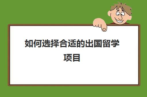 如何选择合适的出国留学项目(出国留学读什么专业好)