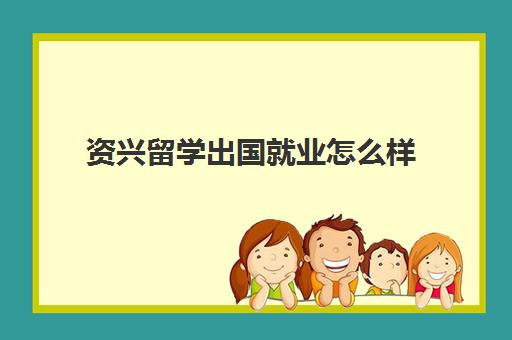 资兴留学出国就业怎么样(没有学历可以出国留学吗)