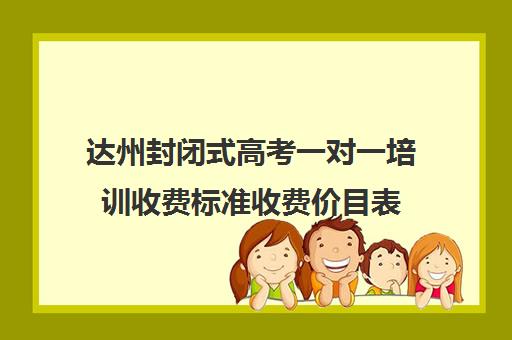 达州封闭式高考一对一培训收费标准收费价目表(达州市补课教育机构)