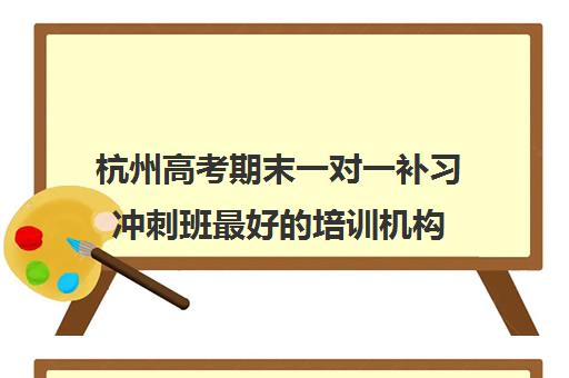 杭州高考期末一对一补习冲刺班最好的培训机构