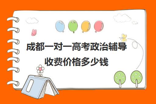 成都一对一高考政治辅导收费价格多少钱(成都小学家教一对一价格)