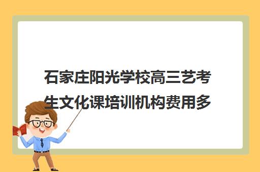 石家庄阳光学校高三艺考生文化课培训机构费用多少钱(石家庄高三文化课封闭式培训机构