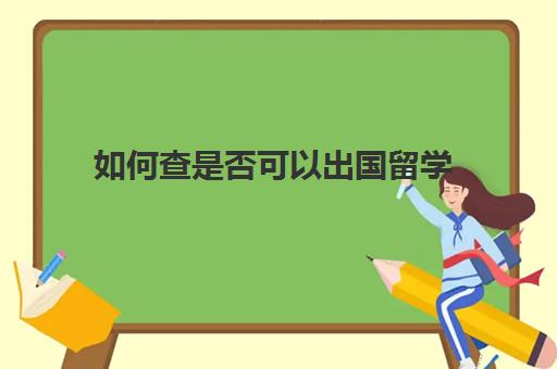 如何查是否可以出国留学(国外学历怎么查)