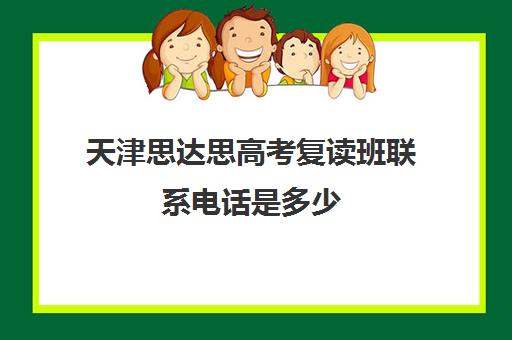 天津思达思高考复读班联系电话是多少(高三复读学校怎么找)