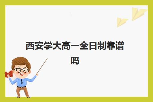 西安学大高一全日制靠谱吗(西安成人大学有哪些学校)