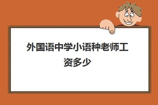 外国语中学小语种老师工资多少(最吃香的小语种)