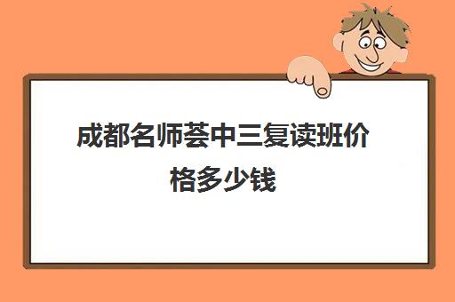 成都名师荟中三复读班价格多少钱(成都名师荟教育口碑如何)