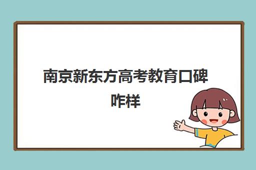 南京新东方高考教育口碑咋样(学而思和新东方哪个好)