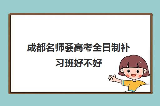 成都名师荟高考全日制补习班好不好