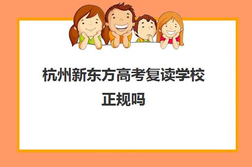 杭州新东方高考复读学校正规吗(新东方高考)