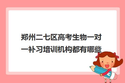 郑州二七区高考生物一对一补习培训机构都有哪些