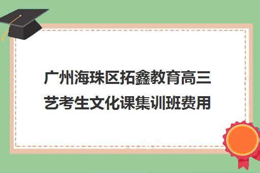 广州海珠区拓鑫教育高三艺考生文化课集训班费用多少钱(广州艺考生补文化课哪家好)