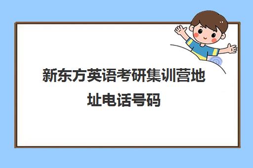 新东方英语考研集训营地址电话号码(新东方英语集训咋样)