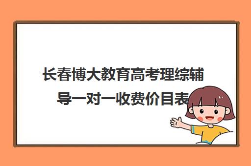 长春博大教育高考理综辅导一对一收费价目表(长春博大教育价格表)