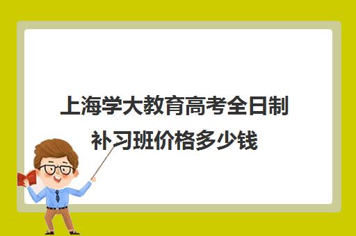 上海学大教育高考全日制补习班价格多少钱