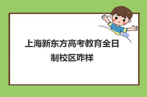 上海新东方高考教育全日制校区咋样(新东方上海)