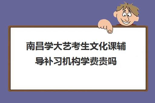 南昌学大艺考生文化课辅导补习机构学费贵吗