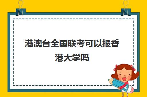 港澳台全国联考可以报香港大学吗(港澳台全国联考真题)