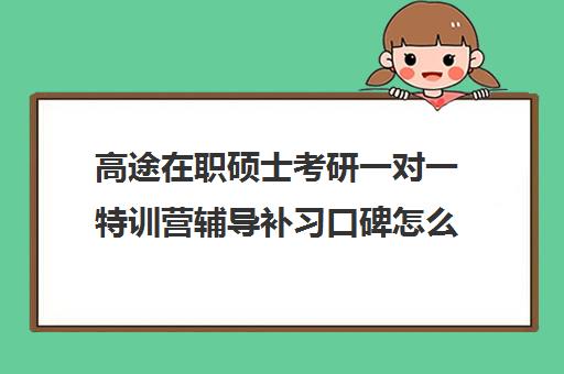 高途在职硕士考研一对一特训营辅导补习口碑怎么样？