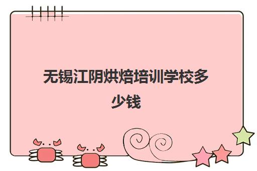 无锡江阴烘焙培训学校多少钱(无锡学做蛋糕去哪里学)