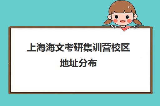 上海海文考研集训营校区地址分布（海文考研北京集训营地址）