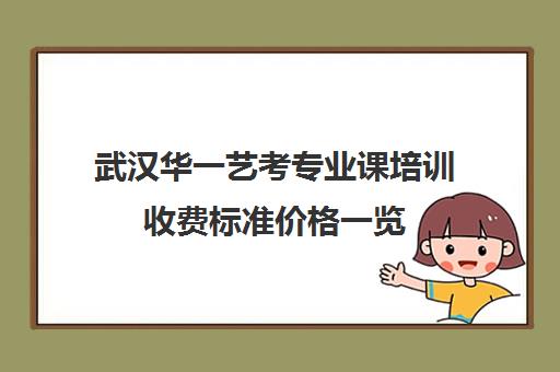 武汉华一艺考专业课培训收费标准价格一览(武汉舞蹈艺考培训机构前十名)