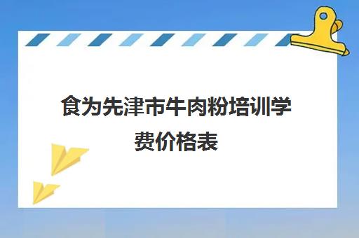 食为先津市牛肉粉培训学费价格表(津市牛肉粉做法和配方)