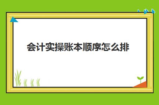 会计实操账本顺序怎么排(会计账本口取纸的正确贴法图)