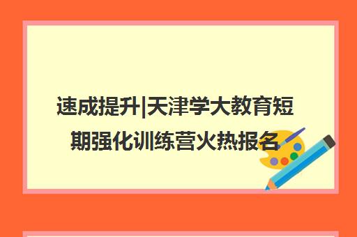 速成提升|天津学大教育短期强化训练营火热报名中