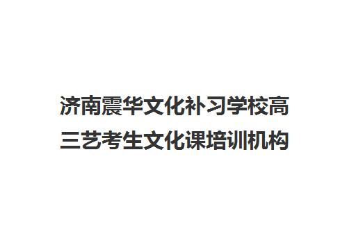 济南震华文化补习学校高三艺考生文化课培训机构集训费用多少钱