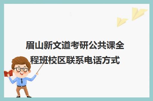 眉山新文道考研公共课全程班校区联系电话方式（杭州新文道考研集训营地）