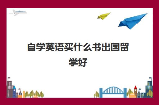 自学英语买什么书出国留学好(自学英语的书籍推荐)