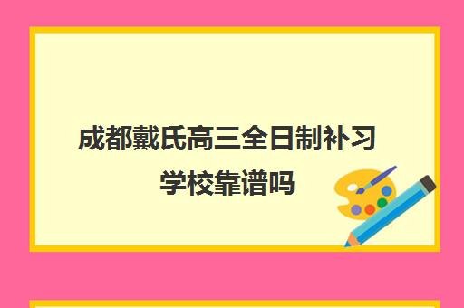 成都戴氏高三全日制补习学校靠谱吗