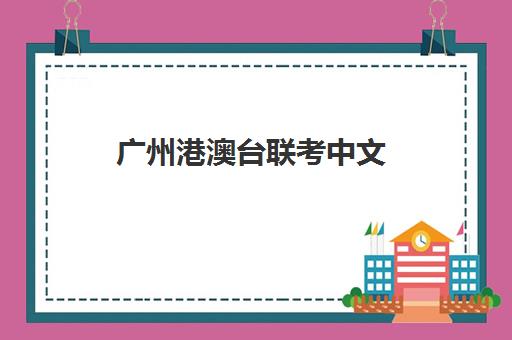 广州港澳台联考中文(华文港澳台联考学校)