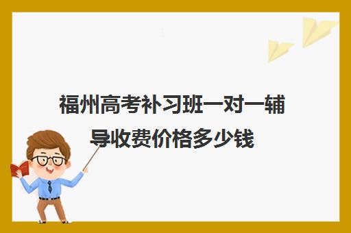 福州高考补习班一对一辅导收费价格多少钱