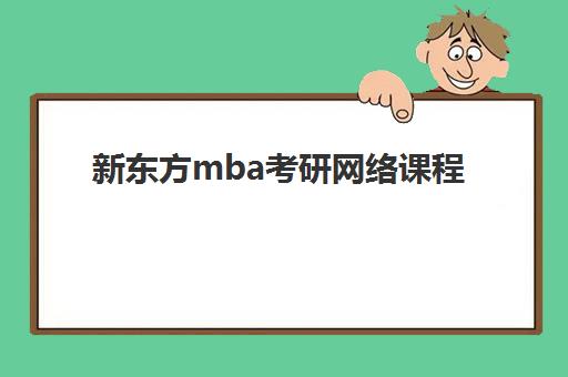 新东方mba考研网络课程(mba考研辅导班)