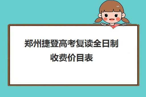 郑州捷登高考复读全日制收费价目表(复读学校学费一般标准)