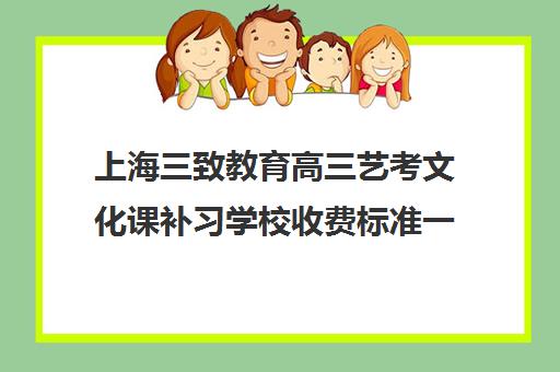 上海三致教育高三艺考文化课补习学校收费标准一览表