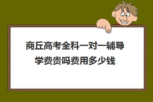 商丘高考全科一对一辅导学费贵吗费用多少钱(商丘一高复读收费标准)