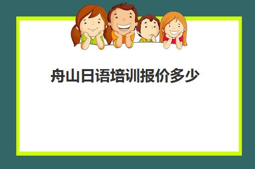 舟山日语培训报价多少(日语培训收费)