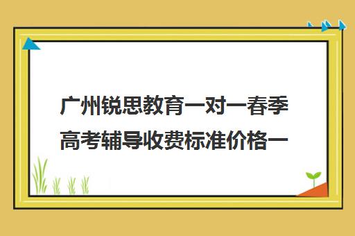 广州锐思教育一对一春季高考辅导收费标准价格一览(春季高考培训班学费)