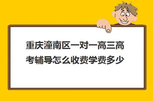 重庆潼南区一对一高三高考辅导怎么收费学费多少钱(潼南培训机构)