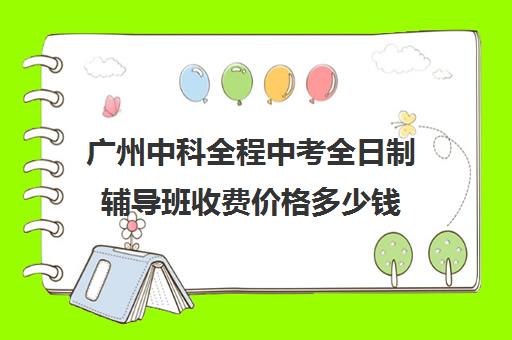 广州中科全程中考全日制辅导班收费价格多少钱(广州中科全程高考复读学校)